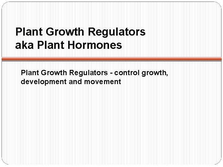 Plant Growth Regulators aka Plant Hormones Plant Growth Regulators - control growth, development and