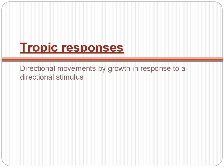 Tropic responses Directional movements by growth in response to a directional stimulus 