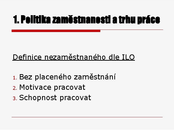 1. Politika zaměstnanosti a trhu práce Definice nezaměstnaného dle ILO Bez placeného zaměstnání 2.