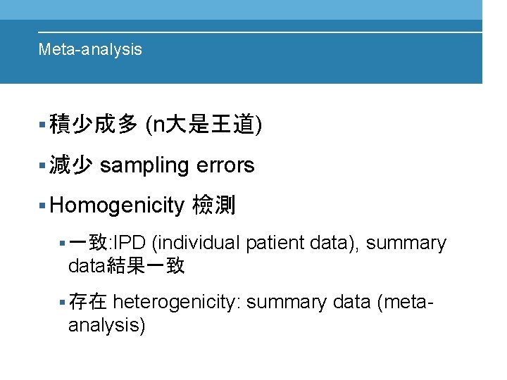 Meta-analysis § 積少成多 § 減少 (n大是王道) sampling errors § Homogenicity 檢測 (individual patient data),
