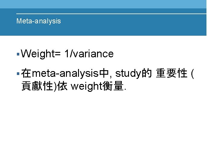 Meta-analysis § Weight= 1/variance study的 重要性 ( 貢獻性)依 weight衡量. § 在meta-analysis中, 