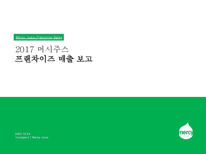 Mercy Juice_Franchise Sales 2017 머시주스 프랜차이즈 매출 보고 2020. 12. 20 Youngwon / Mercy