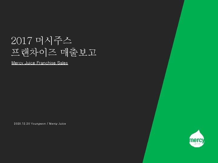 2017 머시주스 프랜차이즈 매출보고 Mercy Juice Franchise Sales 2020. 12. 20 Youngwon / Mercy