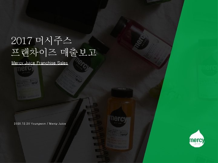 2017 머시주스 프랜차이즈 매출보고 Mercy Juice Franchise Sales 2020. 12. 20 Youngwon / Mercy