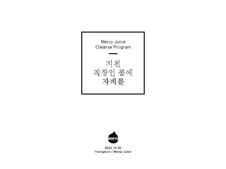 Mercy Juice Cleanse Program 지친 직장인 몸에 자비를 2020. 12. 20 Youngwon / Mercy