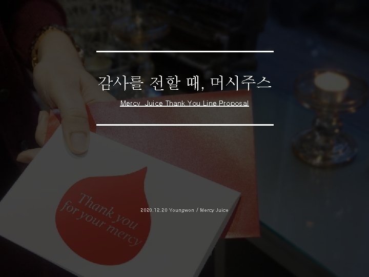 감사를 전할 때, 머시주스 Mercy Juice Thank You Line Proposal 2020. 12. 20 Youngwon