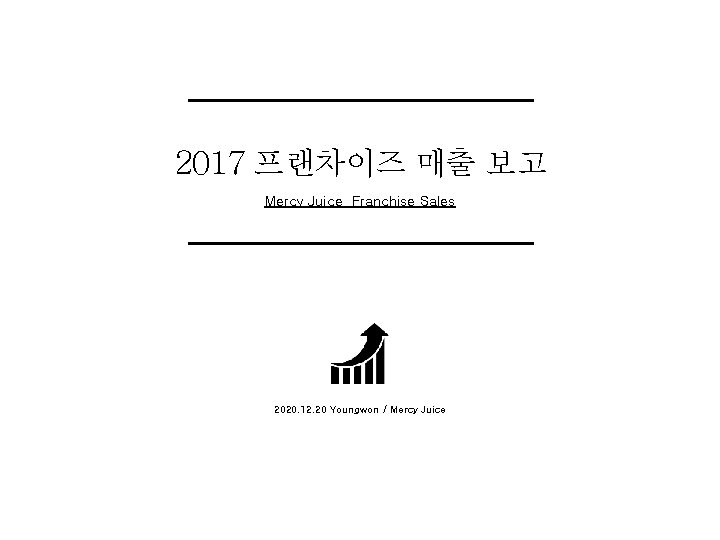 2017 프랜차이즈 매출 보고 Mercy Juice Franchise Sales 2020. 12. 20 Youngwon / Mercy