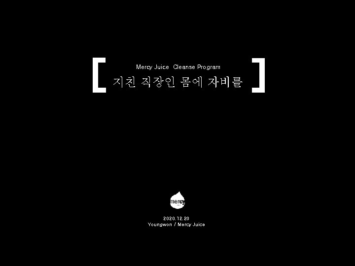 Mercy Juice Cleanse Program 지친 직장인 몸에 자비를 2020. 12. 20 Youngwon / Mercy