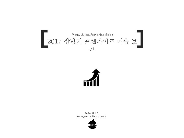 Mercy Juice_Franchise Sales 2017 상반기 프랜차이즈 매출 보 고 2020. 12. 20 Youngwon /