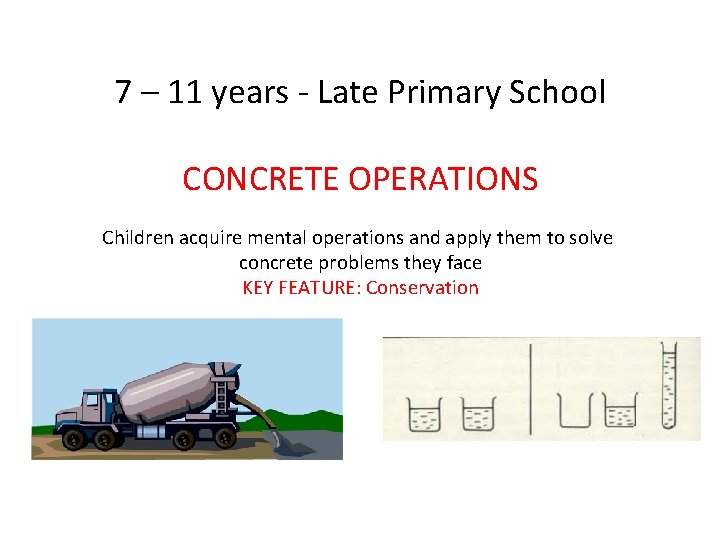 7 – 11 years - Late Primary School CONCRETE OPERATIONS Children acquire mental operations 7 – 11 years - Late Primary School CONCRETE OPERATIONS Children acquire mental operations