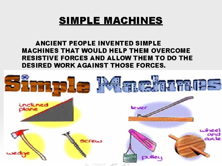 SIMPLE MACHINES ANCIENT PEOPLE INVENTED SIMPLE MACHINES THAT WOULD HELP THEM OVERCOME RESISTIVE FORCES