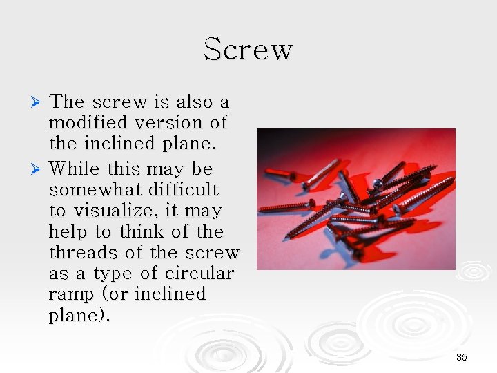 Screw The screw is also a modified version of the inclined plane. Ø While