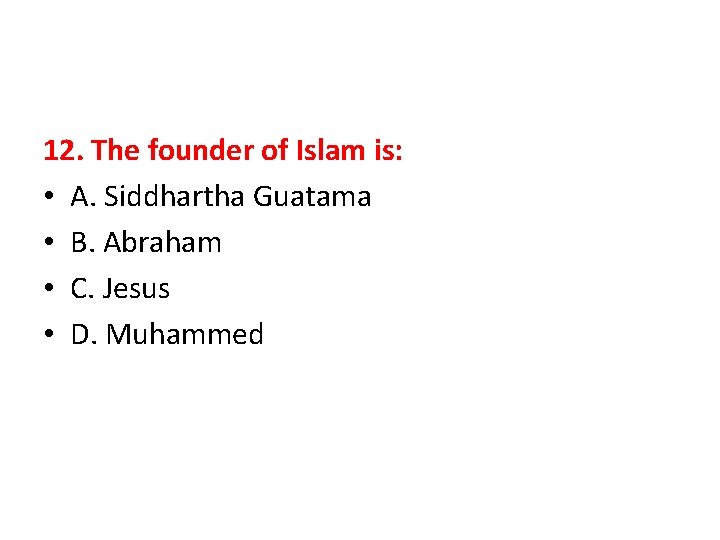 12. The founder of Islam is: • A. Siddhartha Guatama • B. Abraham •