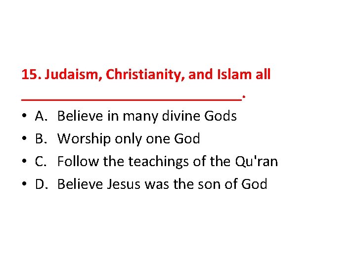 15. Judaism, Christianity, and Islam all ______________. • A. Believe in many divine Gods