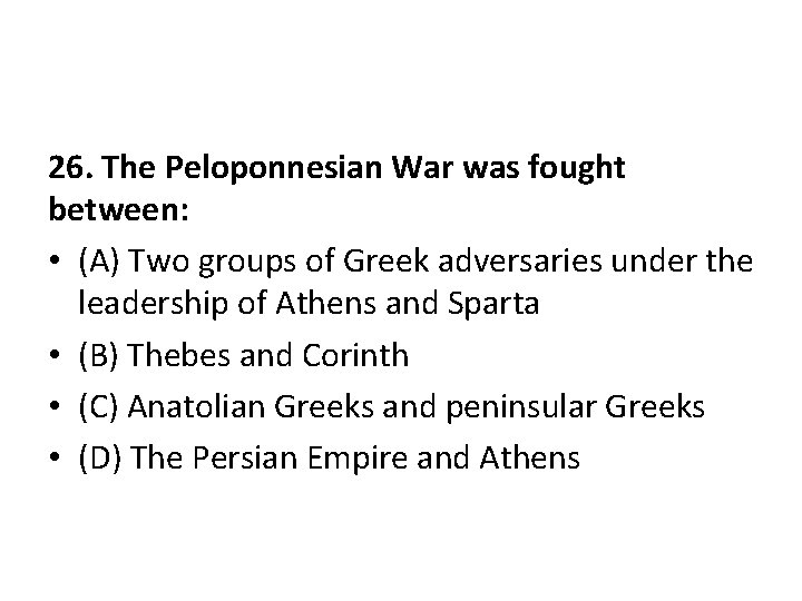 26. The Peloponnesian War was fought between: • (A) Two groups of Greek adversaries