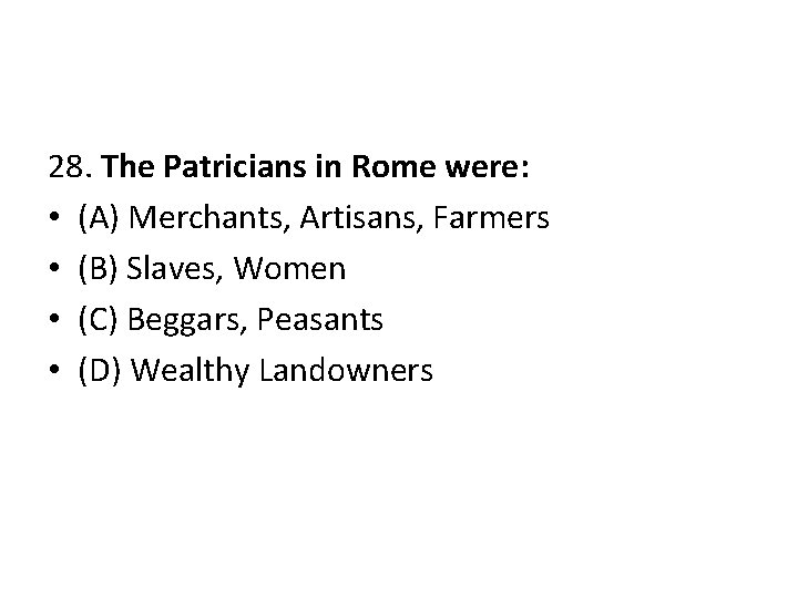 28. The Patricians in Rome were: • (A) Merchants, Artisans, Farmers • (B) Slaves,