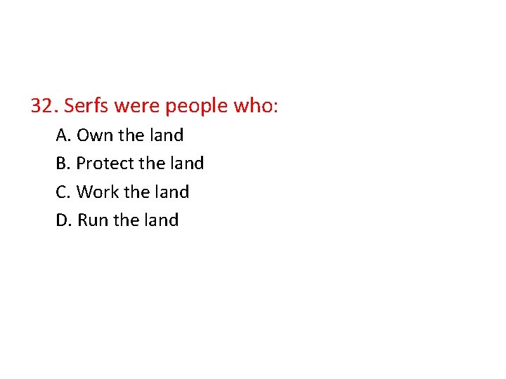 32. Serfs were people who: A. Own the land B. Protect the land C.