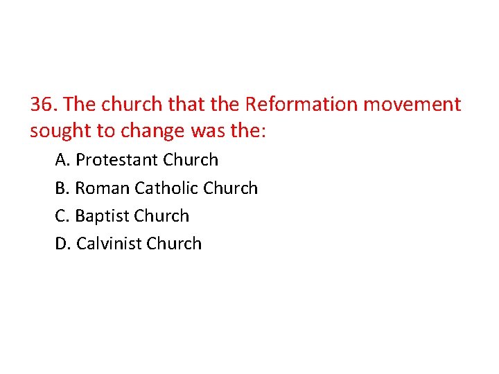 36. The church that the Reformation movement sought to change was the: A. Protestant