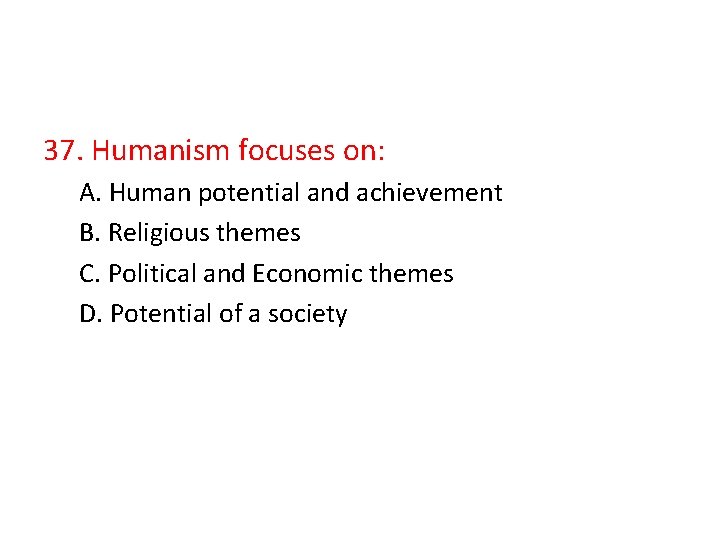 37. Humanism focuses on: A. Human potential and achievement B. Religious themes C. Political