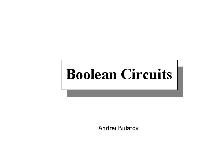 Boolean Circuits Andrei Bulatov 