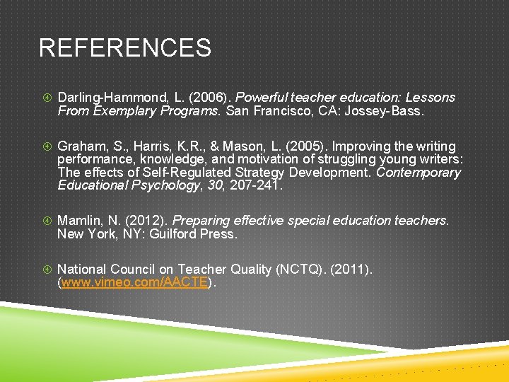REFERENCES Darling-Hammond, L. (2006). Powerful teacher education: Lessons From Exemplary Programs. San Francisco, CA: REFERENCES Darling-Hammond, L. (2006). Powerful teacher education: Lessons From Exemplary Programs. San Francisco, CA: