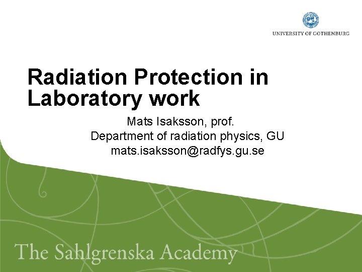 Radiation Protection in Laboratory work Mats Isaksson, prof. Department of radiation physics, GU mats.