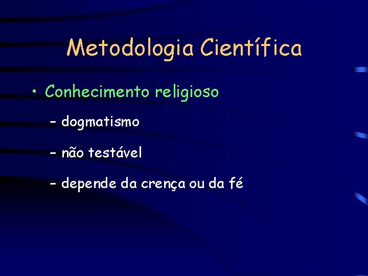 Metodologia Científica • Conhecimento religioso – dogmatismo – não testável – depende da crença