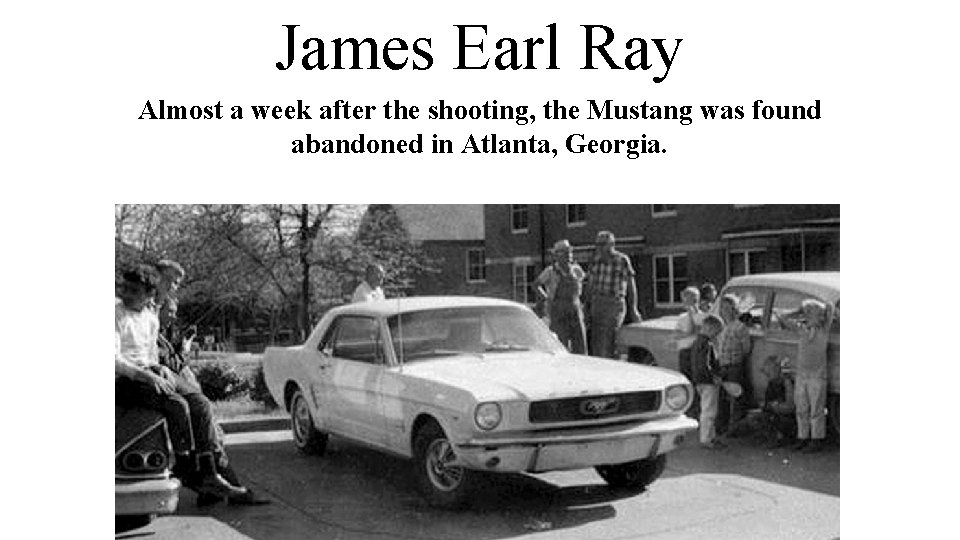 James Earl Ray Almost a week after the shooting, the Mustang was found abandoned