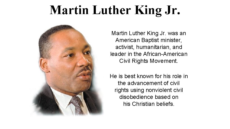 Martin Luther King Jr. was an American Baptist minister, activist, humanitarian, and leader in