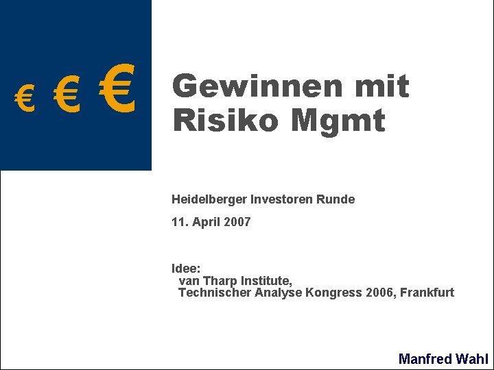 € € € Gewinnen mit Risiko Mgmt Heidelberger Investoren Runde 11. April 2007 Idee: