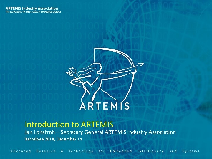 Introduction to ARTEMIS Jan Lohstroh – Secretary General ARTEMIS Industry Association Date, Barcelona location
