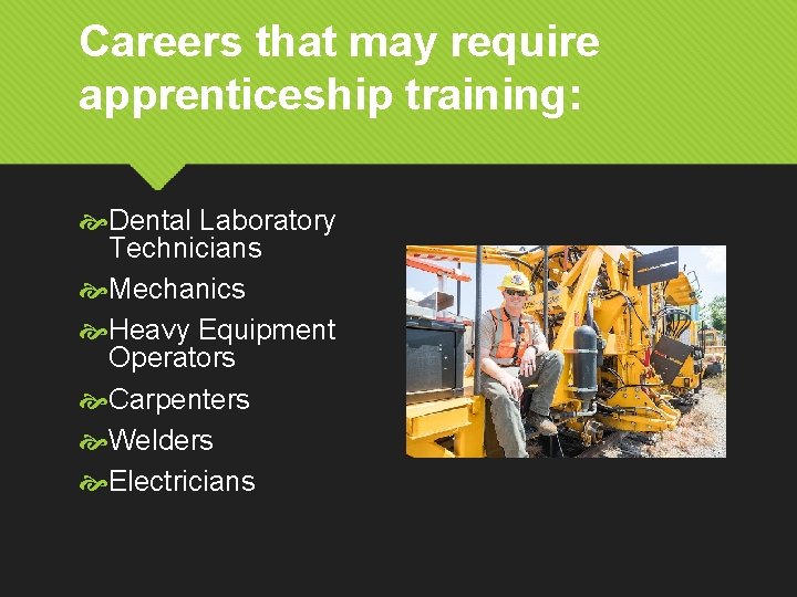 Careers that may require apprenticeship training: Dental Laboratory Technicians Mechanics Heavy Equipment Operators Carpenters