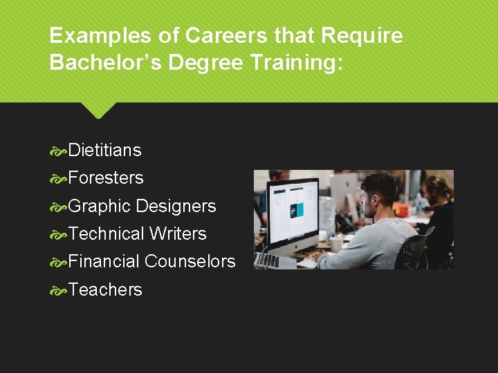 Examples of Careers that Require Bachelor’s Degree Training: Dietitians Foresters Graphic Designers Technical Writers