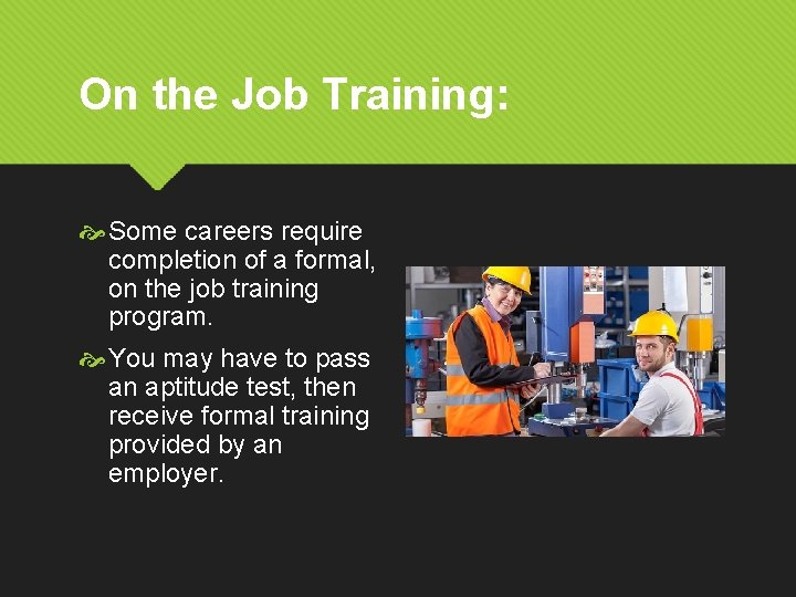 On the Job Training: Some careers require completion of a formal, on the job