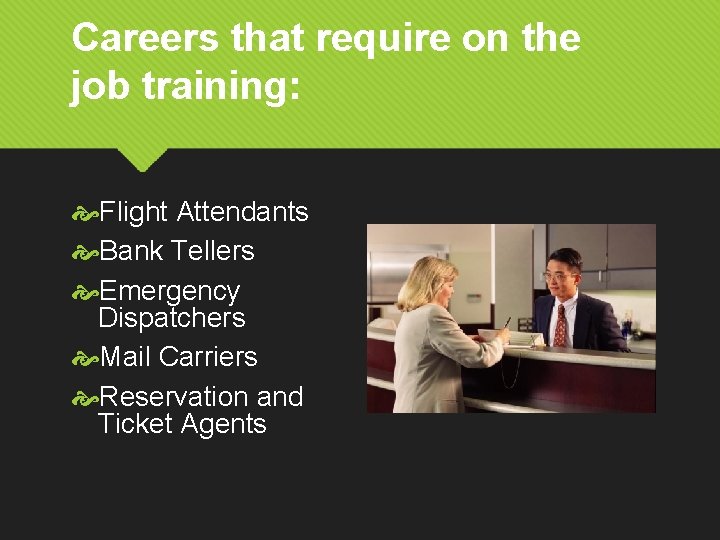 Careers that require on the job training: Flight Attendants Bank Tellers Emergency Dispatchers Mail