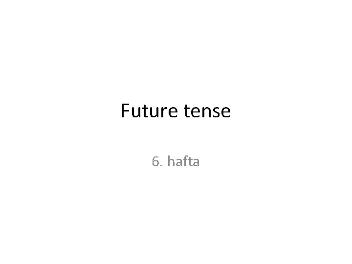 Future tense 6. hafta 