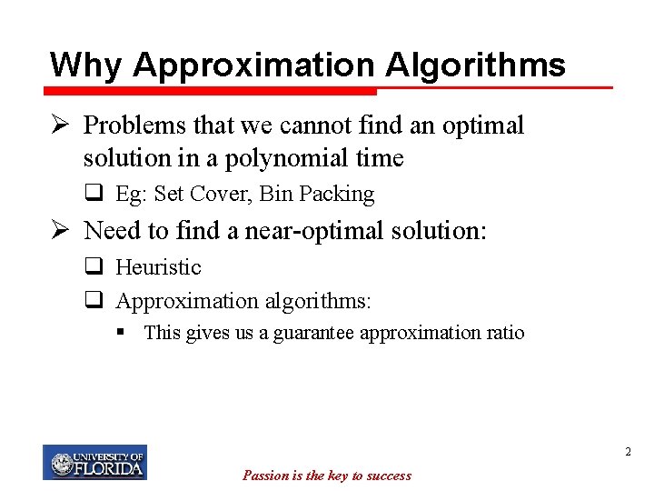 Why Approximation Algorithms Ø Problems that we cannot find an optimal solution in a