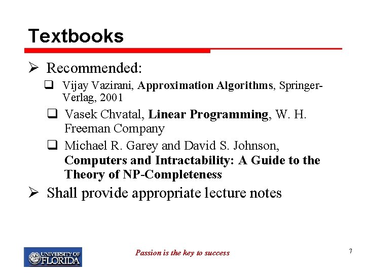 Textbooks Ø Recommended: q Vijay Vazirani, Approximation Algorithms, Springer. Verlag, 2001 q Vasek Chvatal,