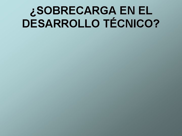 ¿SOBRECARGA EN EL DESARROLLO TÉCNICO? 