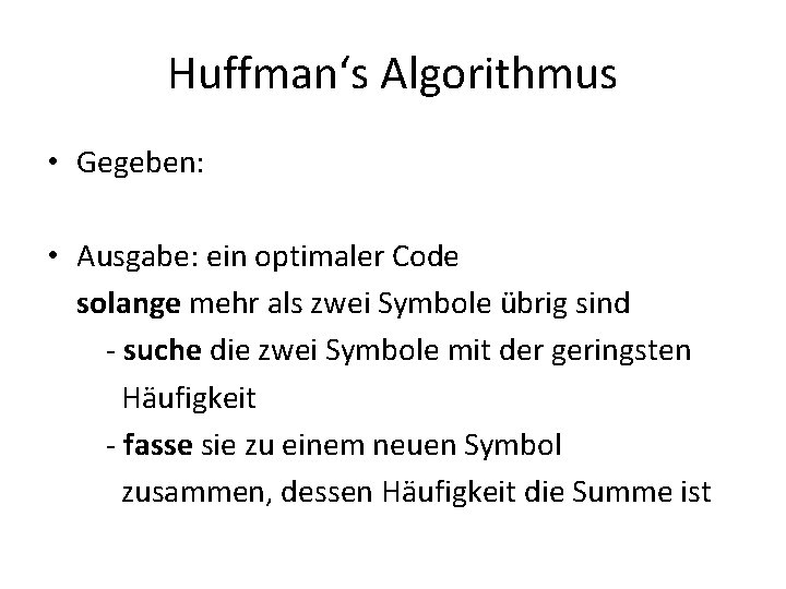 Huffman‘s Algorithmus • Gegeben: • Ausgabe: ein optimaler Code solange mehr als zwei Symbole