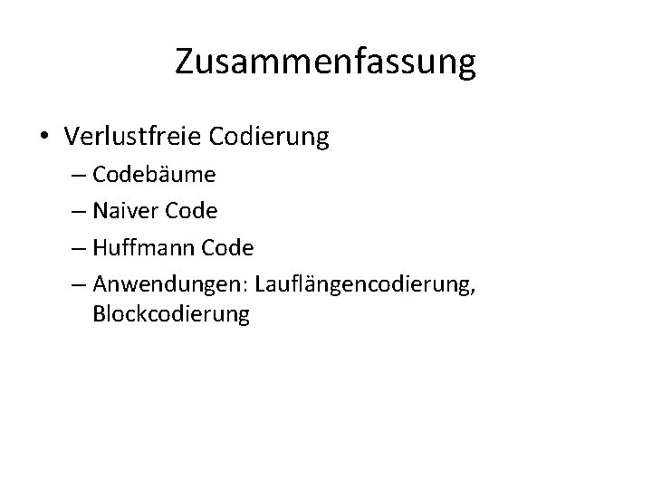 Zusammenfassung • Verlustfreie Codierung – Codebäume – Naiver Code – Huffmann Code – Anwendungen: