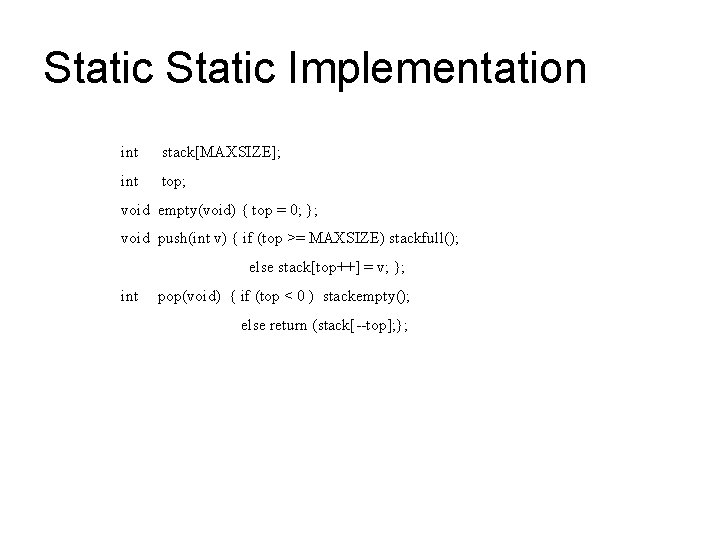 Static Implementation int stack[MAXSIZE]; int top; void empty(void) { top = 0; }; void