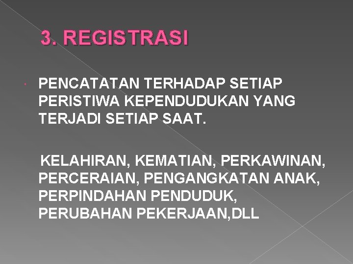 3. REGISTRASI PENCATATAN TERHADAP SETIAP PERISTIWA KEPENDUDUKAN YANG TERJADI SETIAP SAAT. KELAHIRAN, KEMATIAN, PERKAWINAN,