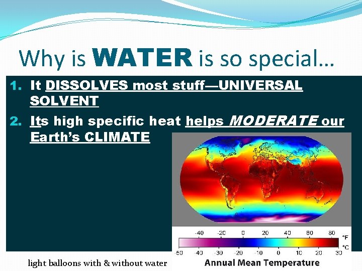 Why is WATER is so special… 1. It DISSOLVES most stuff—UNIVERSAL SOLVENT 2. Its