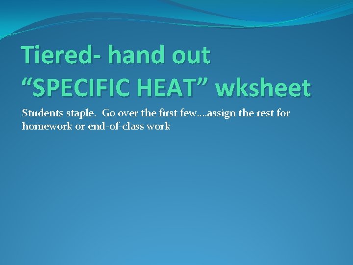 Tiered- hand out “SPECIFIC HEAT” wksheet Students staple. Go over the first few…. assign