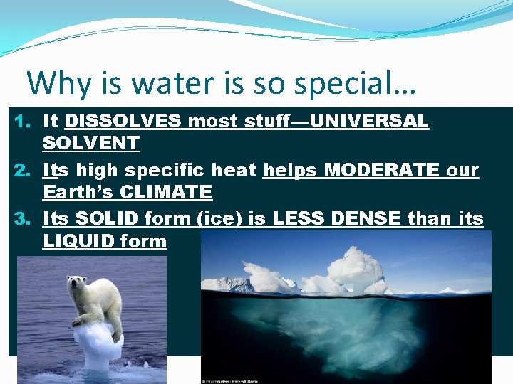 Why is water is so special… 1. It DISSOLVES most stuff—UNIVERSAL SOLVENT 2. Its