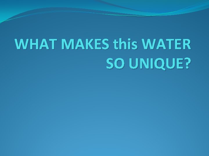 WHAT MAKES this WATER SO UNIQUE? 