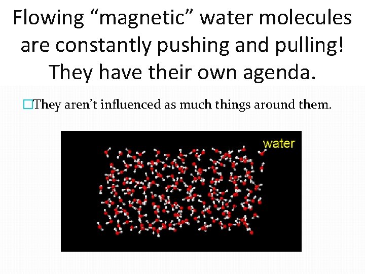 Flowing “magnetic” water molecules are constantly pushing and pulling! They have their own agenda.
