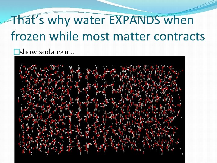 That’s why water EXPANDS when frozen while most matter contracts �show soda can… 