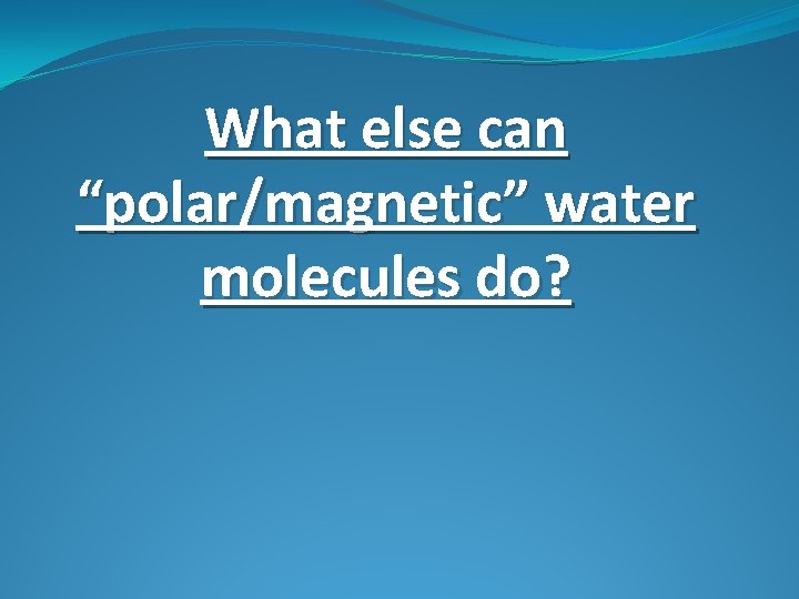 What else can “polar/magnetic” water molecules do? 